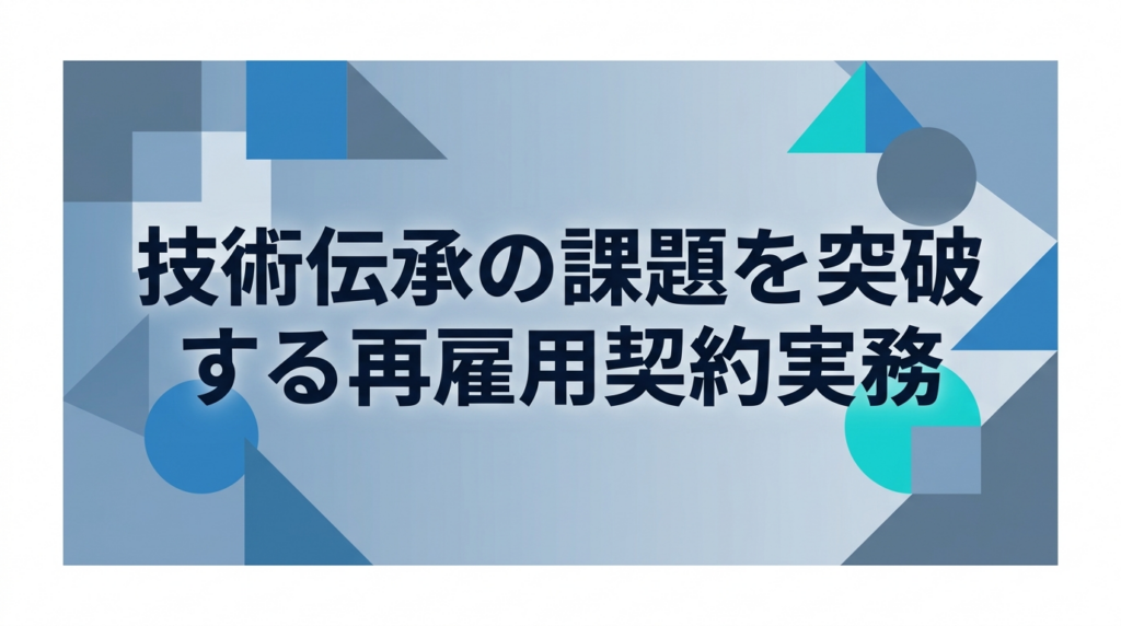 技術伝承の課題を突破する再雇用契約実務——ベテランとの給与交渉で失敗しない3要素