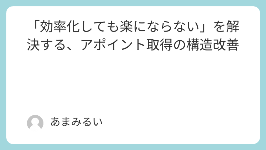 「効率化しても楽にならない」を解決する、アポイント取得の構造改善