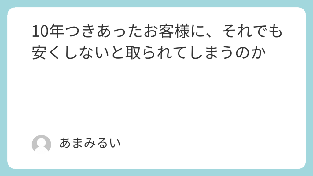 10年つきあったお客様に、それでも安くしないと取られてしまうのか