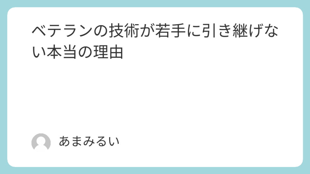 ベテランの技術が若手に引き継げない本当の理由